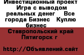 Инвестиционный проект! Игра с выводом реальных денег! - Все города Бизнес » Куплю бизнес   . Ставропольский край,Пятигорск г.